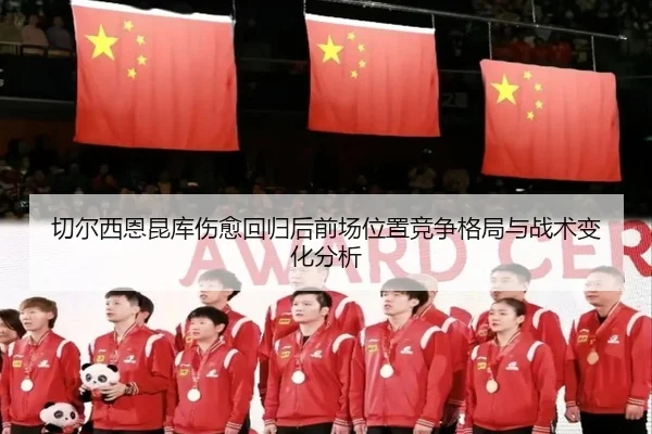 切尔西恩昆库伤愈回归后前场位置竞争格局与战术变化分析