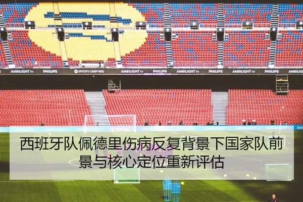 西班牙队佩德里伤病反复背景下国家队前景与核心定位重新评估