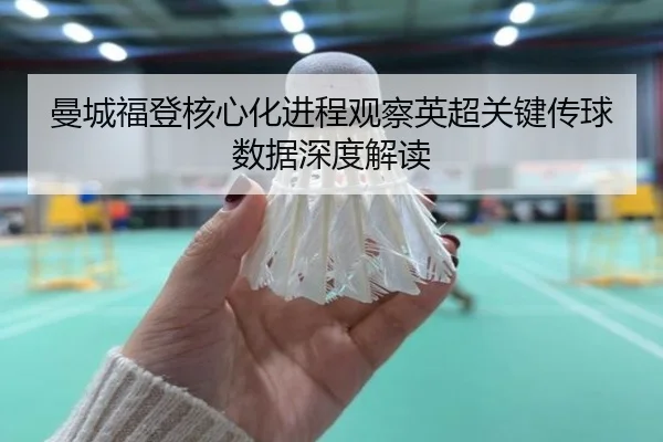 曼城福登核心化进程观察英超关键传球数据深度解读