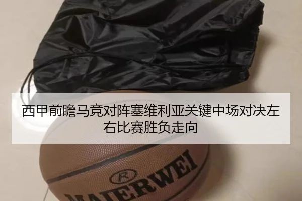 西甲前瞻马竞对阵塞维利亚关键中场对决左右比赛胜负走向