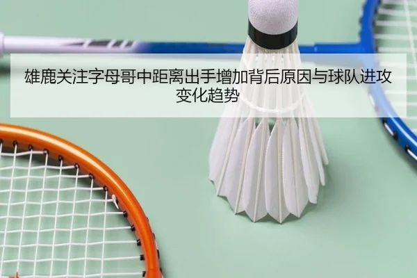 雄鹿关注字母哥中距离出手增加背后原因与球队进攻变化趋势