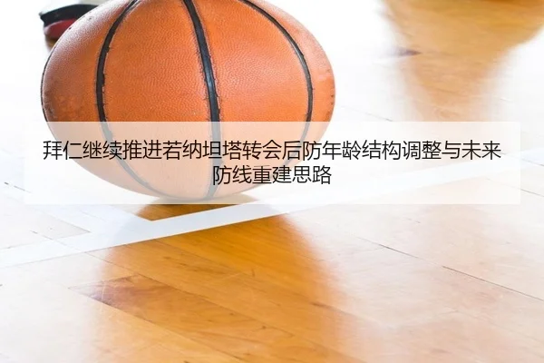 拜仁继续推进若纳坦塔转会后防年龄结构调整与未来防线重建思路
